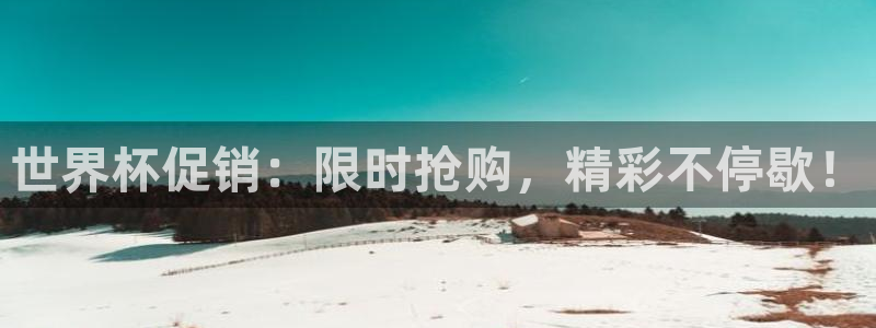 2026世预赛赛程：世界杯促销：限时抢购，精彩不停歇！